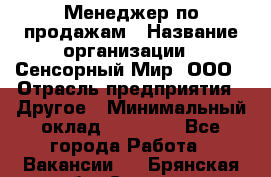 Менеджер по продажам › Название организации ­ Сенсорный Мир, ООО › Отрасль предприятия ­ Другое › Минимальный оклад ­ 60 000 - Все города Работа » Вакансии   . Брянская обл.,Сельцо г.